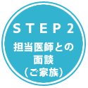 STEP2　担当医師との面談（ご家族）